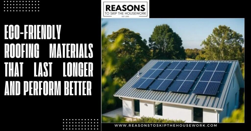 Eco-Friendly Roofing Materials That Last Longer and Perform Better