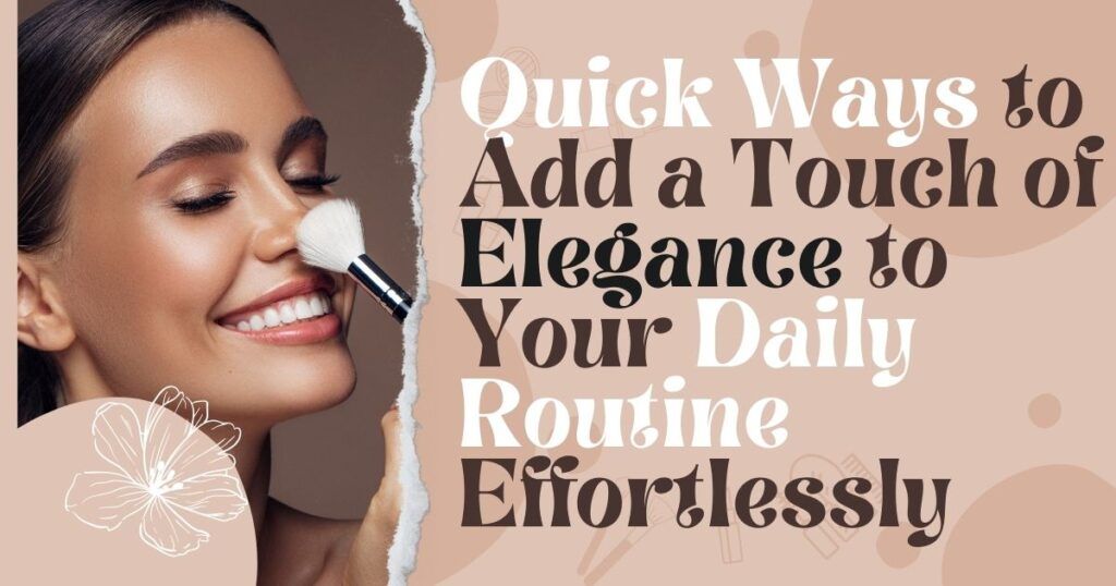 Quick Ways to Add a Touch of Elegance to Your Daily Routine Effortlessly