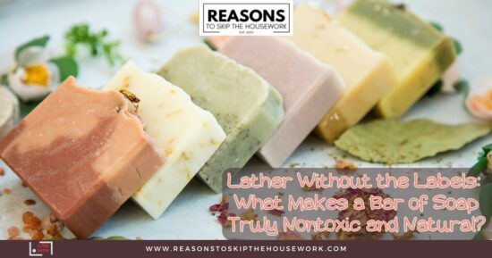 Lather Without the Labels- What Makes a Bar of Soap Truly Nontoxic and Natural