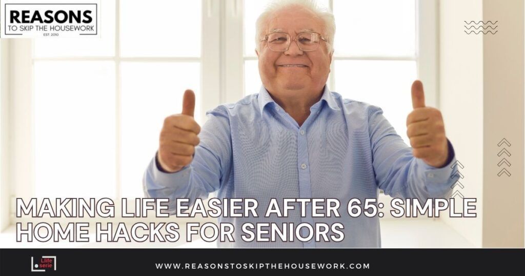 Making Life Easier After 65- Simple Home Hacks for Seniors