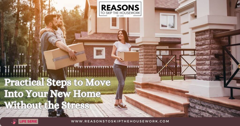 Practical Steps to Move Into Your New Home Without the Stress