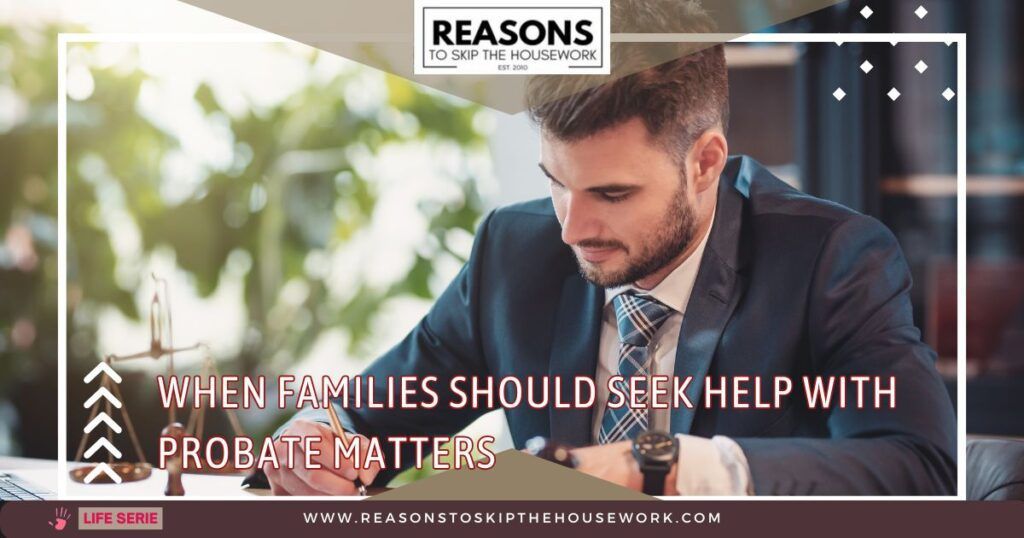 When Families Should Seek Help With Probate Matters